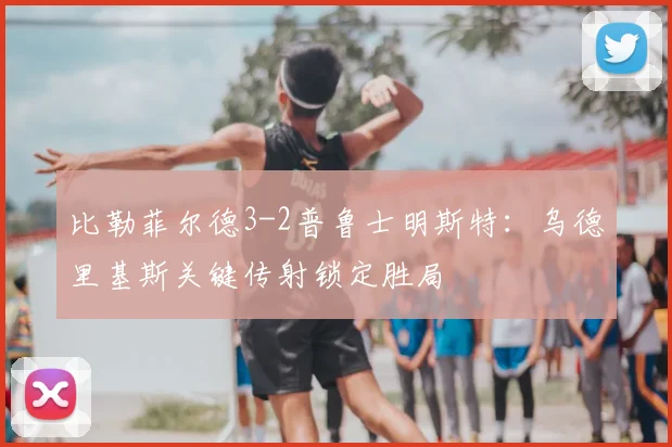比勒菲尔德3-2普鲁士明斯特：乌德里基斯关键传射锁定胜局