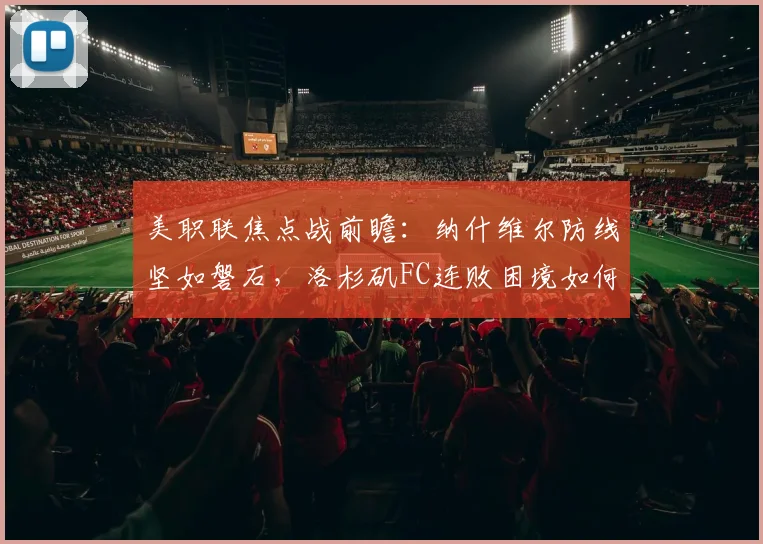 美职联焦点战前瞻:纳什维尔防线坚如磐石,洛杉矶FC连败困境如何破局?