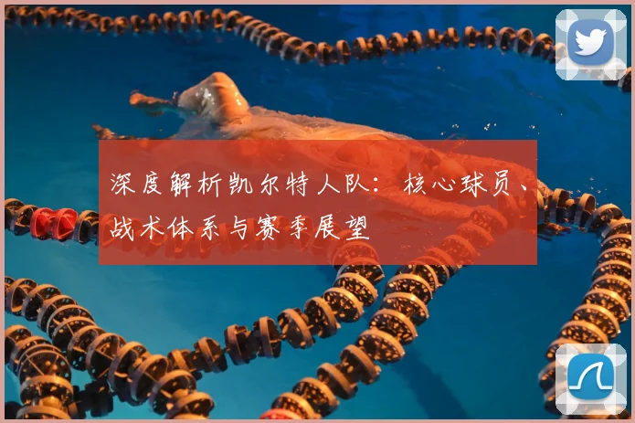 深度解析凯尔特人队：核心球员、战术体系与赛季展望
