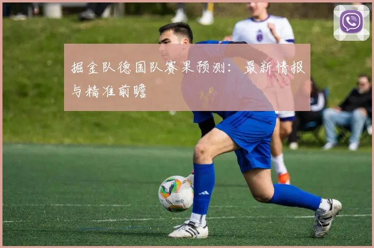 掘金队德国队赛果预测:最新情报与精准前瞻