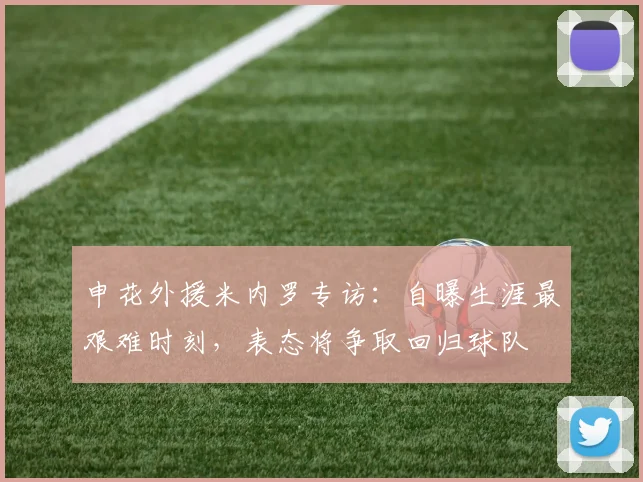 申花外援米内罗专访：自曝生涯最艰难时刻，表态将争取回归球队