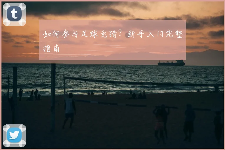 如何参与足球竞猜?新手入门完整指南